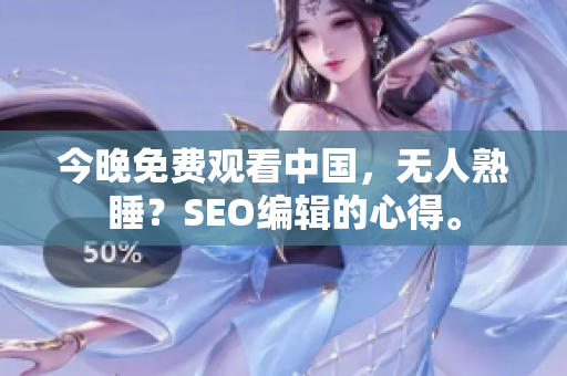 今晚免费观看中国，无人熟睡？SEO编辑的心得。