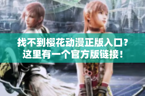 找不到樱花动漫正版入口？这里有一个官方版链接！