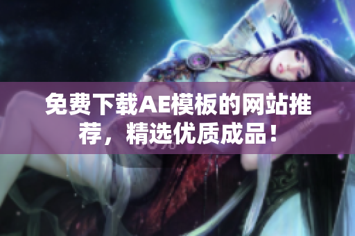 免费下载AE模板的网站推荐，精选优质成品！