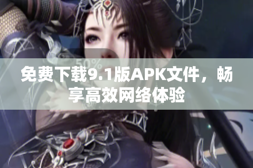 免费下载9.1版APK文件，畅享高效网络体验