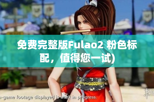 免费完整版Fulao2 粉色标配，值得您一试)