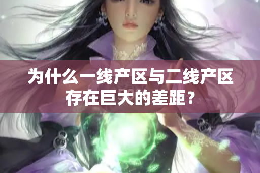 为什么一线产区与二线产区存在巨大的差距？