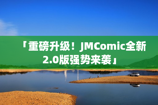 「重磅升级！JMComic全新2.0版强势来袭」