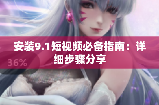 安装9.1短视频必备指南：详细步骤分享