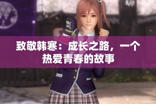 致敬韩寒：成长之路，一个热爱青春的故事