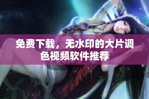 免费下载，无水印的大片调色视频软件推荐