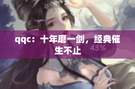 qqc：十年磨一剑，经典催生不止
