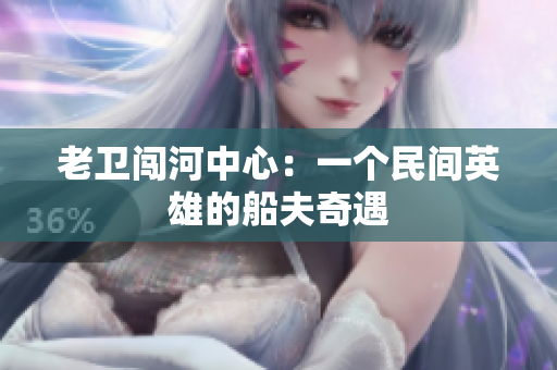 老卫闯河中心：一个民间英雄的船夫奇遇