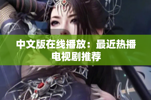 中文版在线播放：最近热播电视剧推荐