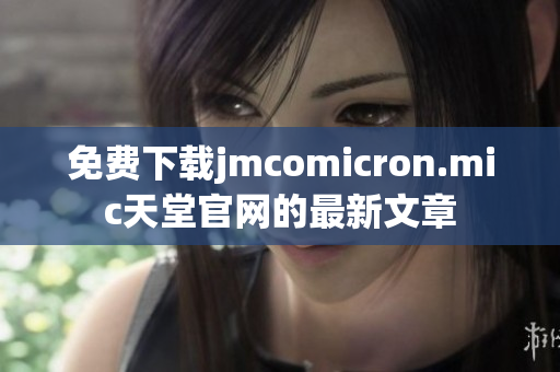 免费下载jmcomicron.mic天堂官网的最新文章