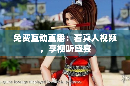 免费互动直播：看真人视频，享视听盛宴