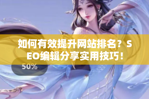 如何有效提升网站排名？SEO编辑分享实用技巧！