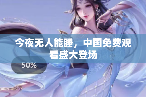今夜无人能睡，中国免费观看盛大登场