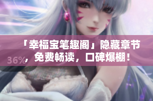 「幸福宝笔趣阁」隐藏章节，免费畅读，口碑爆棚！
