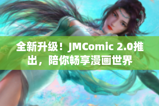 全新升级！JMComic 2.0推出，陪你畅享漫画世界