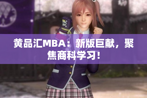 黄品汇MBA：新版巨献，聚焦商科学习！