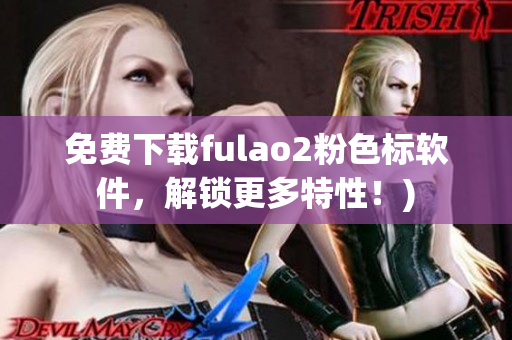 免费下载fulao2粉色标软件，解锁更多特性！)