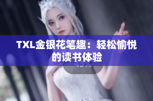 TXL金银花笔趣：轻松愉悦的读书体验