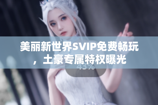 美丽新世界SVIP免费畅玩，土豪专属特权曝光