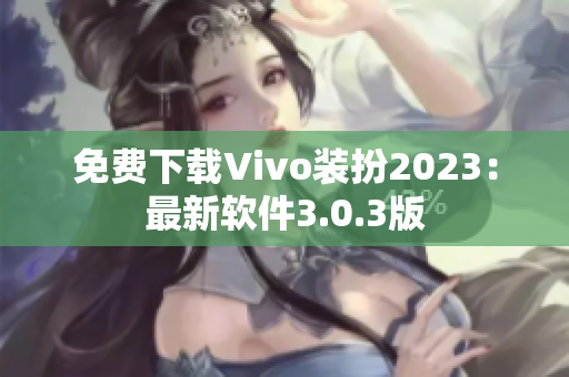 免费下载Vivo装扮2023：最新软件3.0.3版