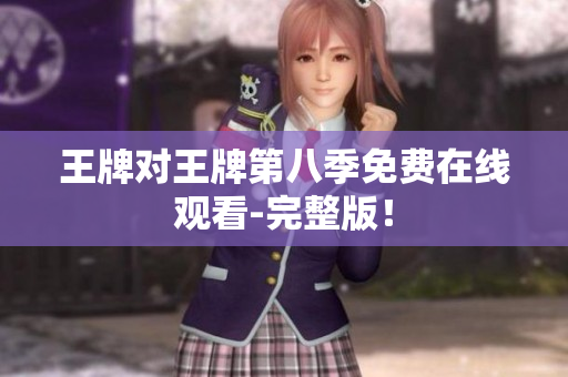 王牌对王牌第八季免费在线观看-完整版！
