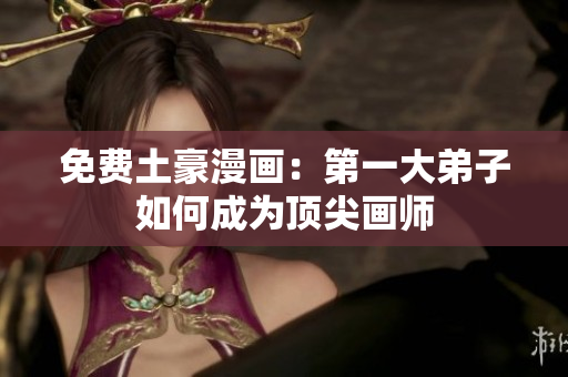 免费土豪漫画：第一大弟子如何成为顶尖画师