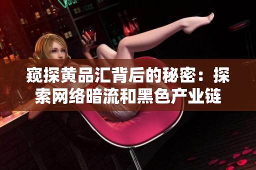 窥探黄品汇背后的秘密：探索网络暗流和黑色产业链