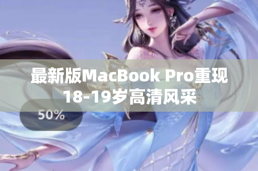 最新版MacBook Pro重现18-19岁高清风采