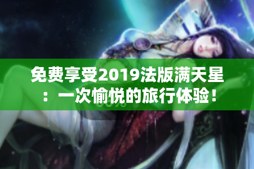 免费享受2019法版满天星：一次愉悦的旅行体验！