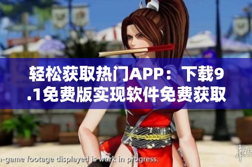 轻松获取热门APP：下载9.1免费版实现软件免费获取！