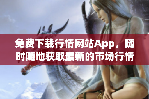 免费下载行情网站App，随时随地获取最新的市场行情！