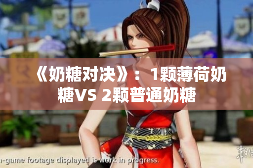 《奶糖对决》：1颗薄荷奶糖VS 2颗普通奶糖