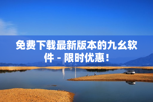 免费下载最新版本的九幺软件 - 限时优惠！
