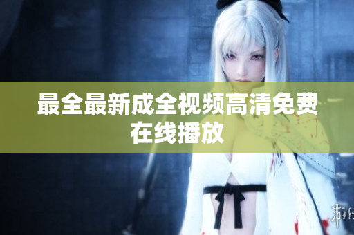 最全最新成全视频高清免费在线播放