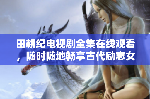 田耕纪电视剧全集在线观看，随时随地畅享古代励志女性故事