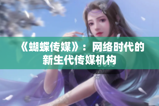 《蝴蝶传媒》：网络时代的新生代传媒机构