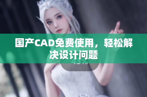 国产CAD免费使用，轻松解决设计问题