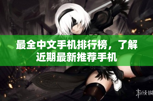 最全中文手机排行榜，了解近期最新推荐手机