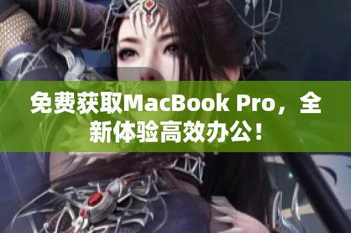 免费获取MacBook Pro，全新体验高效办公！