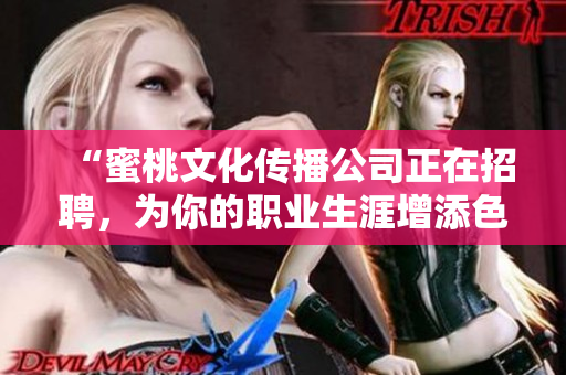 “蜜桃文化传播公司正在招聘，为你的职业生涯增添色彩”