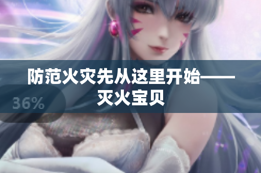 防范火灾先从这里开始——灭火宝贝