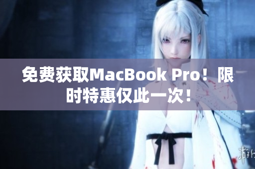 免费获取MacBook Pro！限时特惠仅此一次！