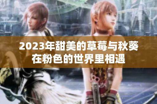 2023年甜美的草莓与秋葵在粉色的世界里相遇