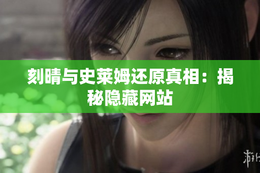 刻晴与史莱姆还原真相：揭秘隐藏网站