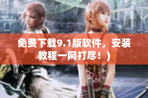 免费下载9.1版软件，安装教程一网打尽！)