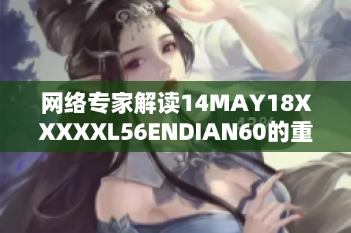 网络专家解读14MAY18XXXXXL56ENDIAN60的重要性