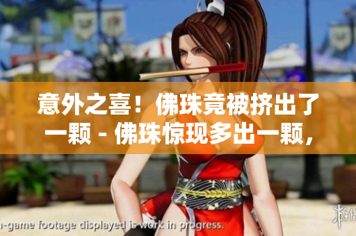 意外之喜！佛珠竟被挤出了一颗 - 佛珠惊现多出一颗，让人欣喜