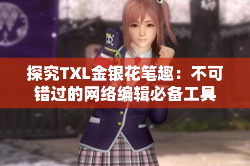 探究TXL金银花笔趣：不可错过的网络编辑必备工具