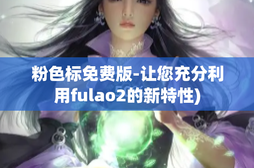 粉色标免费版-让您充分利用fulao2的新特性)