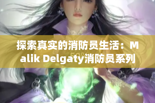 探索真实的消防员生活：Malik Delgaty消防员系列